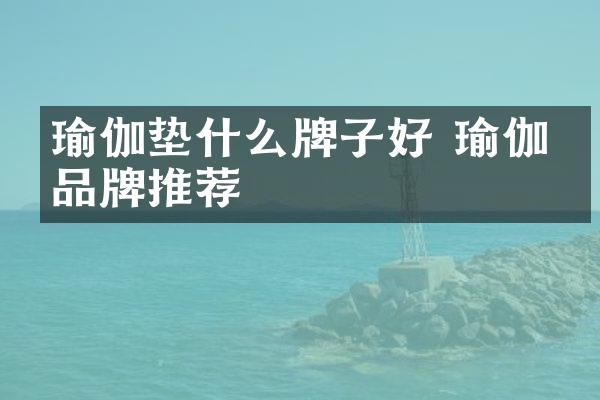 瑜伽垫什么牌子好 瑜伽垫品牌推荐