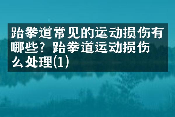跆拳道常见的运动损伤有哪些？跆拳道运动损伤怎么处理(1)