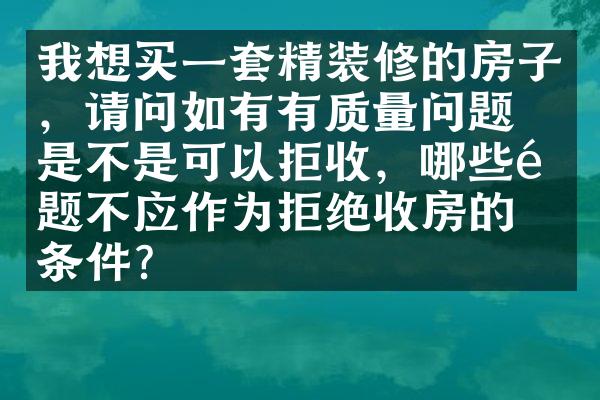 我想买一套精装修的房子，请问如有有质量问题，是不是可以拒收，哪些问题不应作为拒绝收房的条件？