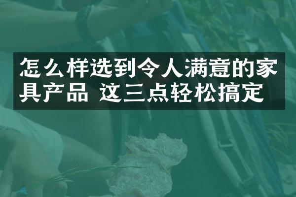 怎么样选到令人满意的家具产品 这三点轻松搞定