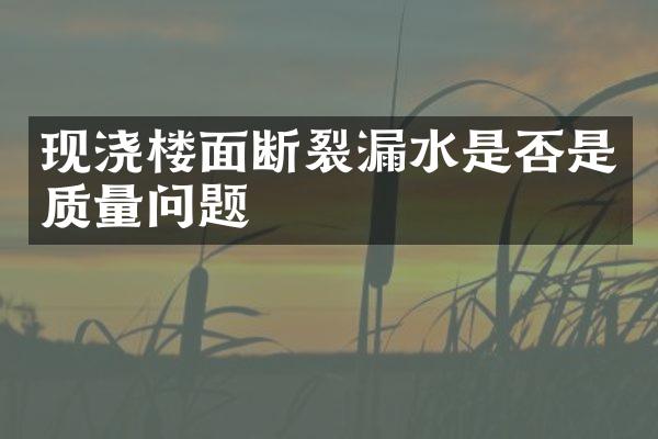 现浇楼面断裂漏水是否是质量问题
