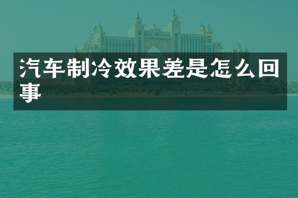 汽车制冷效果差是怎么回事