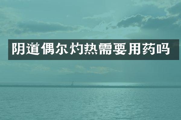 阴道偶尔灼热需要用药吗