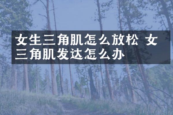 女生三角肌怎么放松 女生三角肌发达怎么办