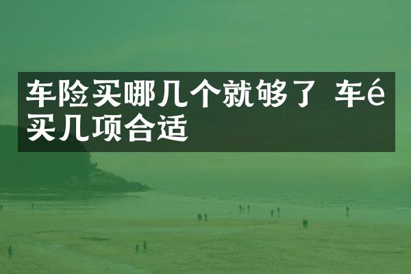 车险买哪几个就够了 车险买几项合适