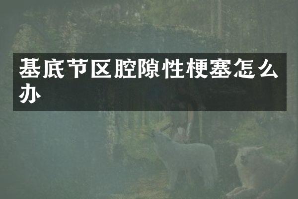 基底节区腔隙性梗塞怎么办