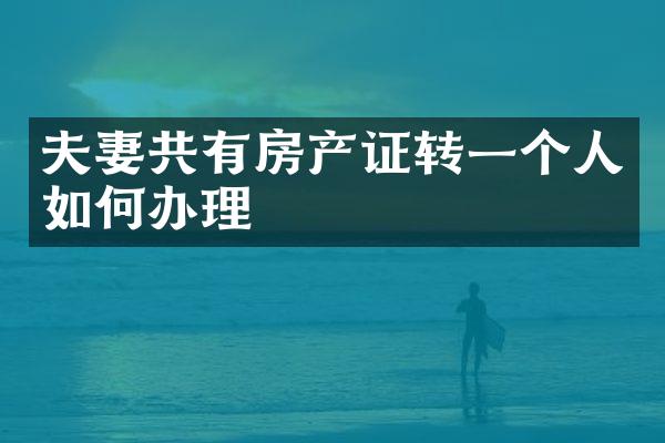 夫妻共有房产证转一个人如何办理