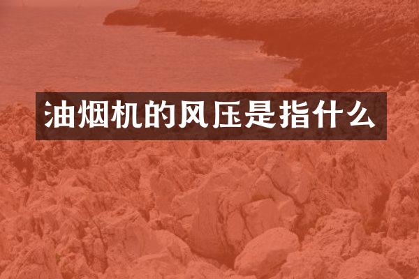 油烟机的风压是指什么