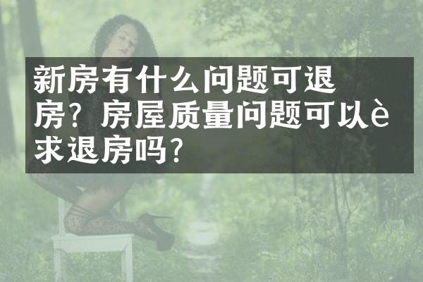 ﻿﻿新房有什么问题可退房？房屋质量问题可以要求退房吗？