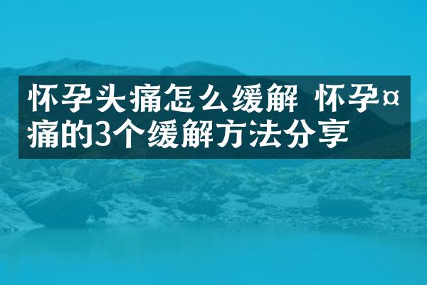 怀孕头痛怎么缓解 怀孕头痛的3个缓解方法分享
