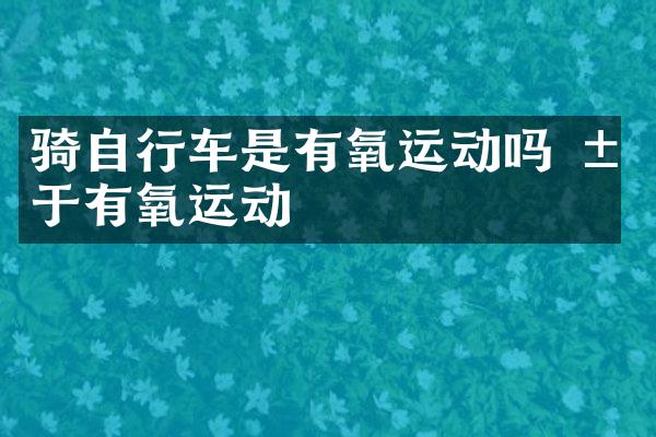 骑自行车是有氧运动吗 属于有氧运动