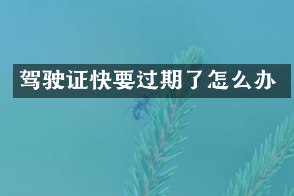驾驶证快要过期了怎么办