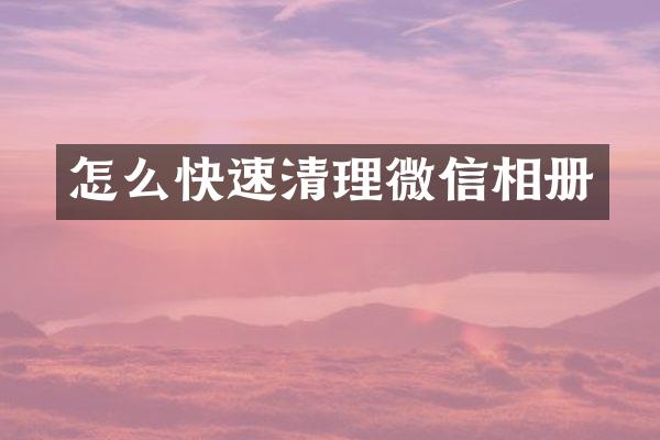 怎么快速清理微信相册