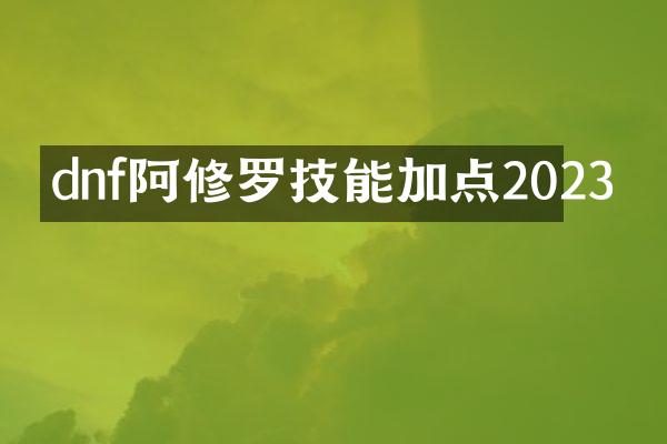 dnf阿修罗技能加点2023
