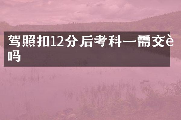 驾照扣12分后考科一需交费吗