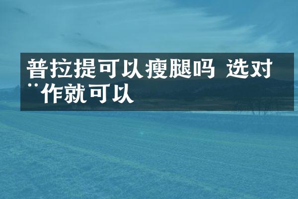 普拉提可以瘦腿吗 选对动作就可以