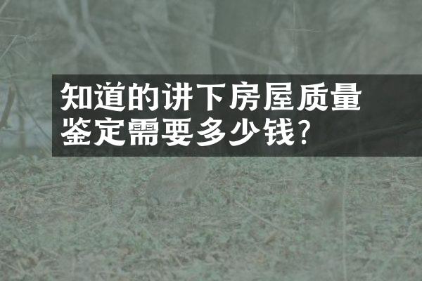 ﻿﻿知道的讲下房屋质量鉴定需要多少钱？