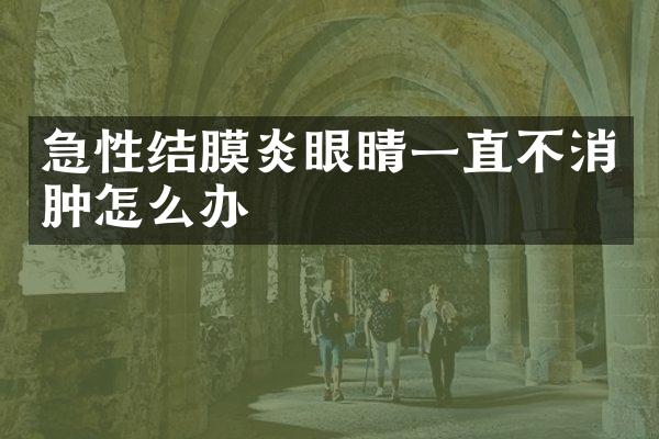 急性结膜炎眼睛一直不消肿怎么办