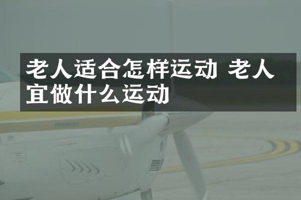 老人适合怎样运动 老人不宜做什么运动