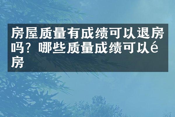 房屋质量有成绩可以退房吗？哪些质量成绩可以退房