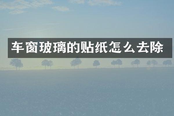车窗玻璃的贴纸怎么去除