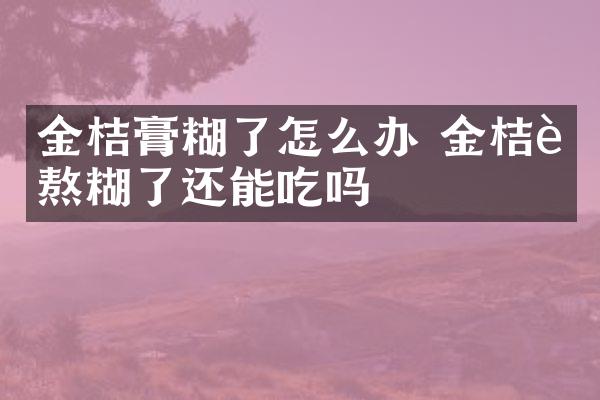 金桔膏糊了怎么办 金桔膏熬糊了还能吃吗
