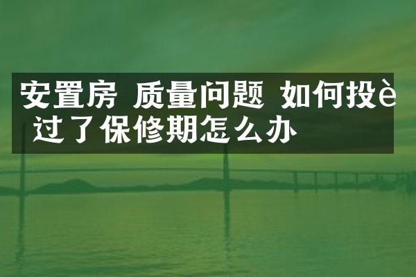 安置房 质量问题 如何投诉 过了保修期怎么办