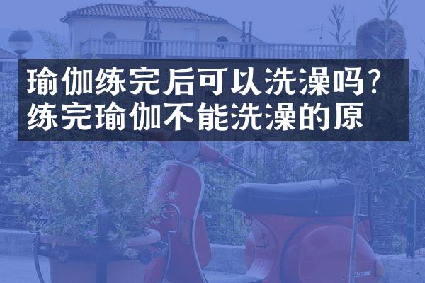 瑜伽练完后可以洗澡吗？练完瑜伽不能洗澡的原因