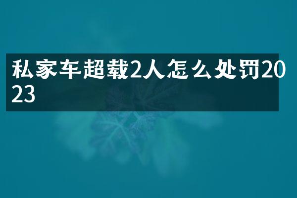 私家车超载2人怎么处罚2023