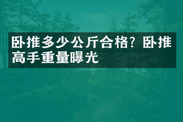 卧推多少公斤合格？卧推高手重量曝光
