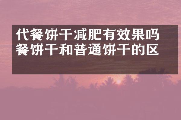 代餐饼干减肥有效果吗 代餐饼干和普通饼干的区别
