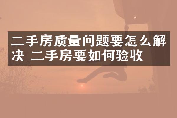 二手房质量问题要怎么解决 二手房要如何验收