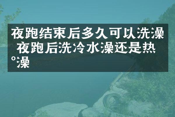 夜跑结束后多久可以洗澡 夜跑后洗冷水澡还是热水澡