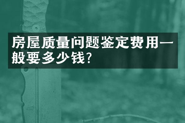 房屋质量问题鉴定费用一般要多少钱？