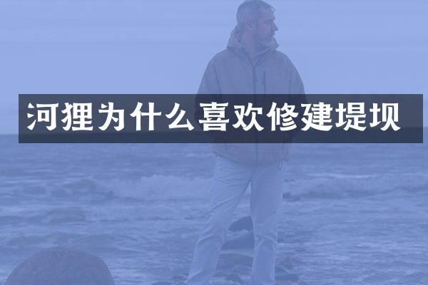 河狸为什么喜欢修建堤坝