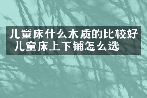 儿童床什么木质的比较好 儿童床上下铺怎么选