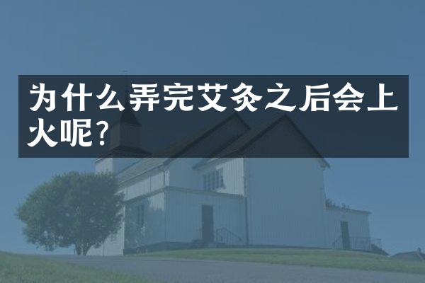 为什么弄完艾灸之后会上火呢？