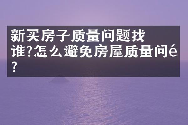 ﻿﻿新买房子质量问题找谁?怎么避免房屋质量问题?