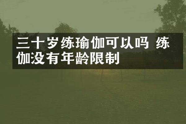 三十岁练瑜伽可以吗 练瑜伽没有年龄限制