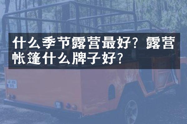 什么季节露营最好？露营帐篷什么牌子好？