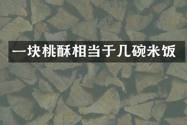 一块桃酥相当于几碗米饭