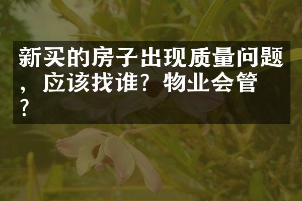 新买的房子出现质量问题，应该找谁？物业会管吗？