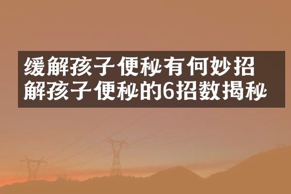 缓解孩子便秘有何妙招 缓解孩子便秘的6招数揭秘