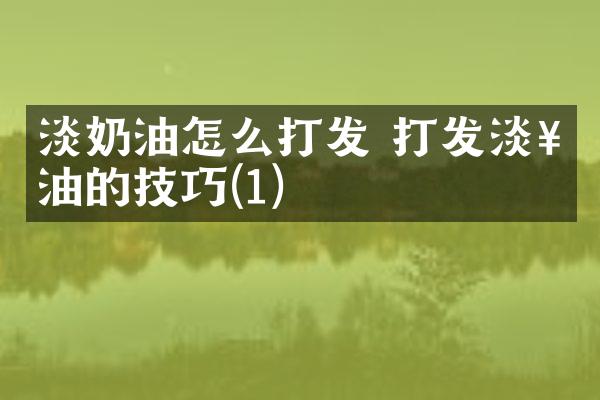 淡奶油怎么打发 打发淡奶油的技巧(1)