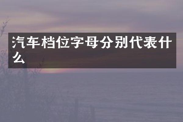 汽车档位字母分别代表什么