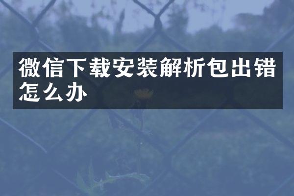 微信下载安装解析包出错怎么办