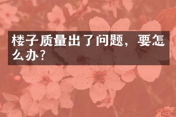 楼子质量出了问题，要怎么办？