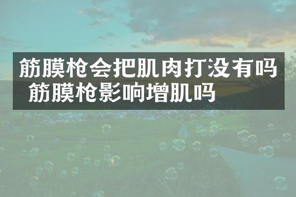 筋膜枪会把肌肉打没有吗 筋膜枪影响增肌吗