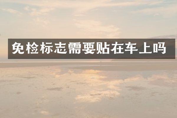 免检标志需要贴在车上吗