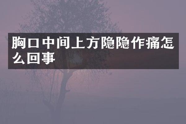 胸口中间上方隐隐作痛怎么回事
